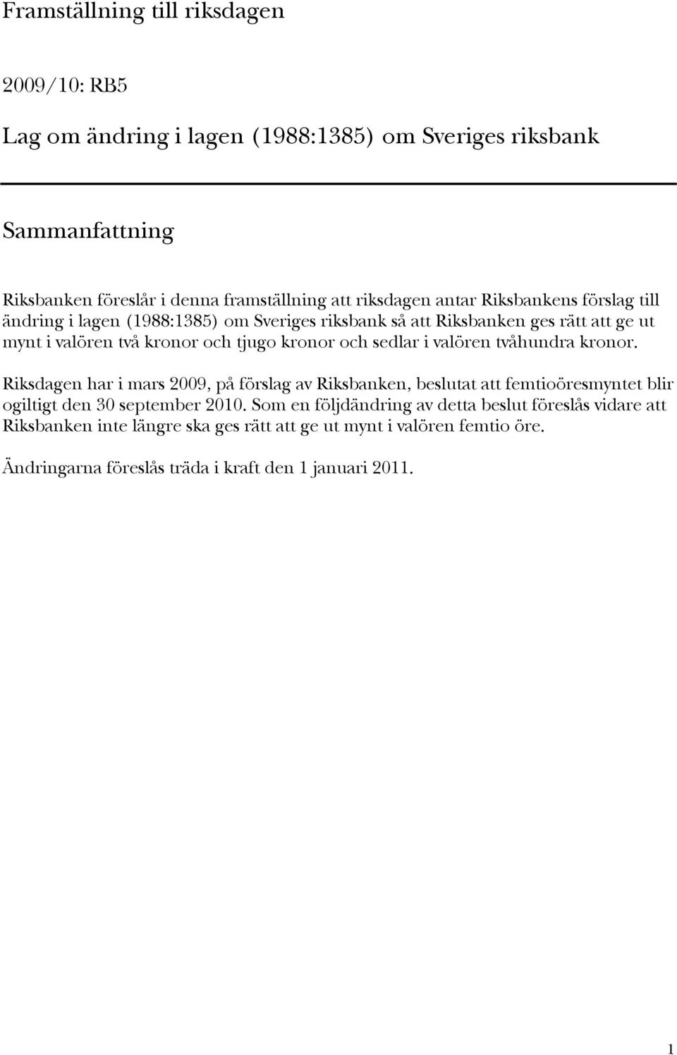 sedlar i valören tvåhundra kronor. Riksdagen har i mars 2009, på förslag av Riksbanken, beslutat att femtioöresmyntet blir ogiltigt den 30 september 2010.