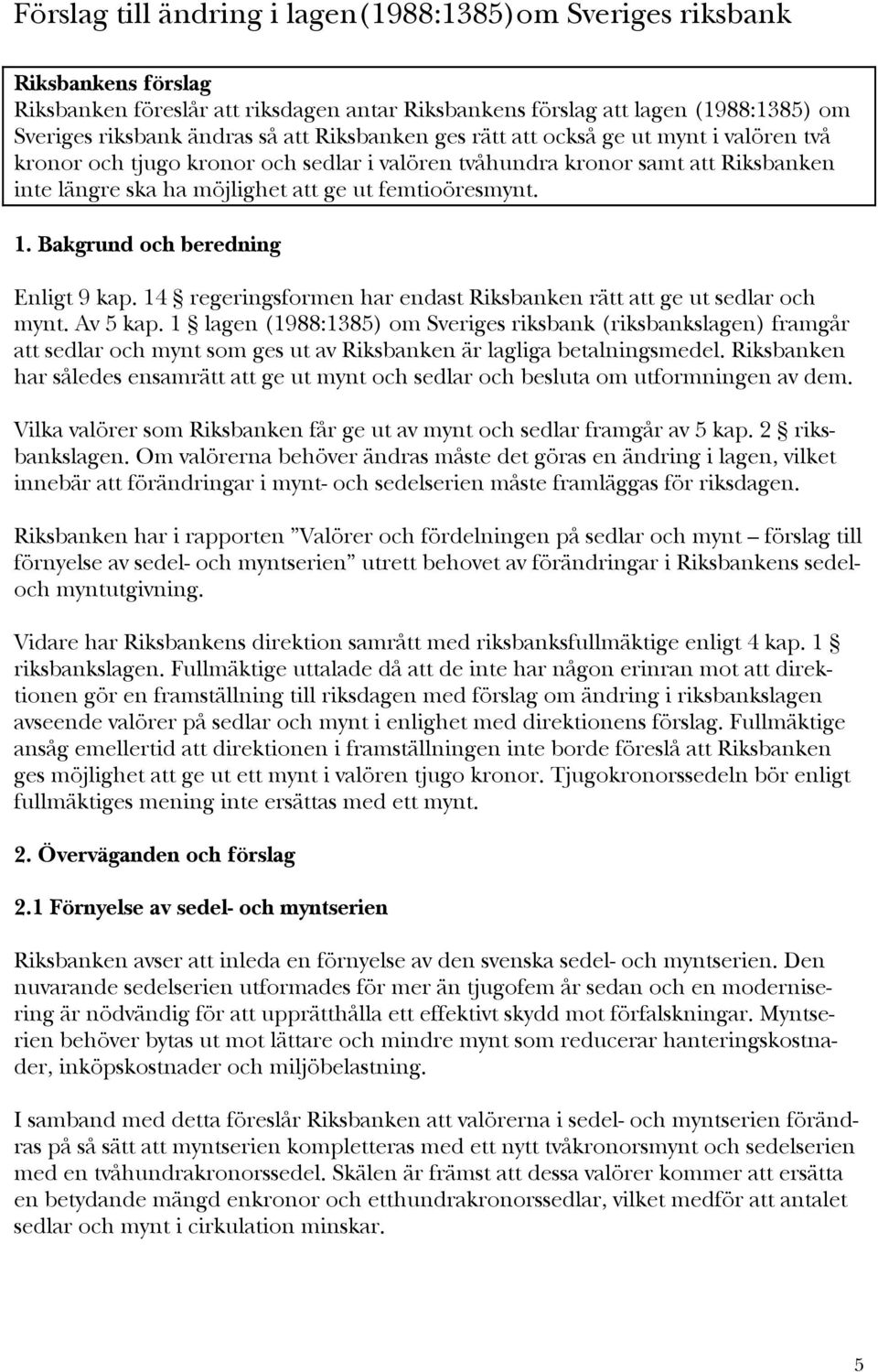 Bakgrund och beredning Enligt 9 kap. 14 regeringsformen har endast Riksbanken rätt att ge ut sedlar och mynt. Av 5 kap.