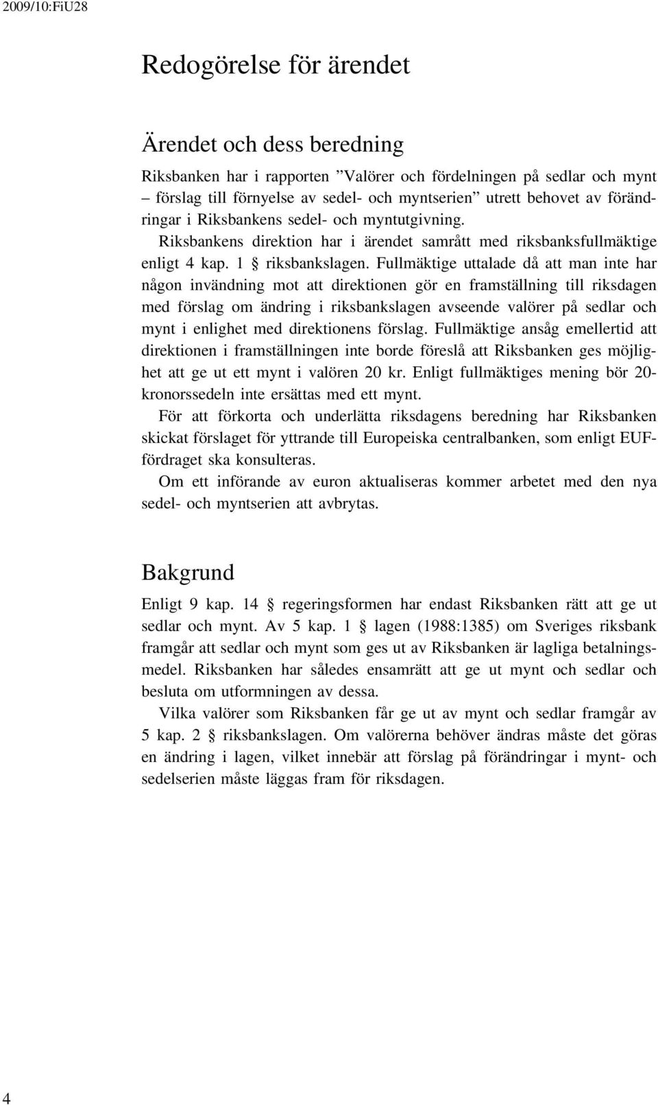 Fullmäktige uttalade då att man inte har någon invändning mot att direktionen gör en framställning till riksdagen med förslag om ändring i riksbankslagen avseende valörer på sedlar och mynt i