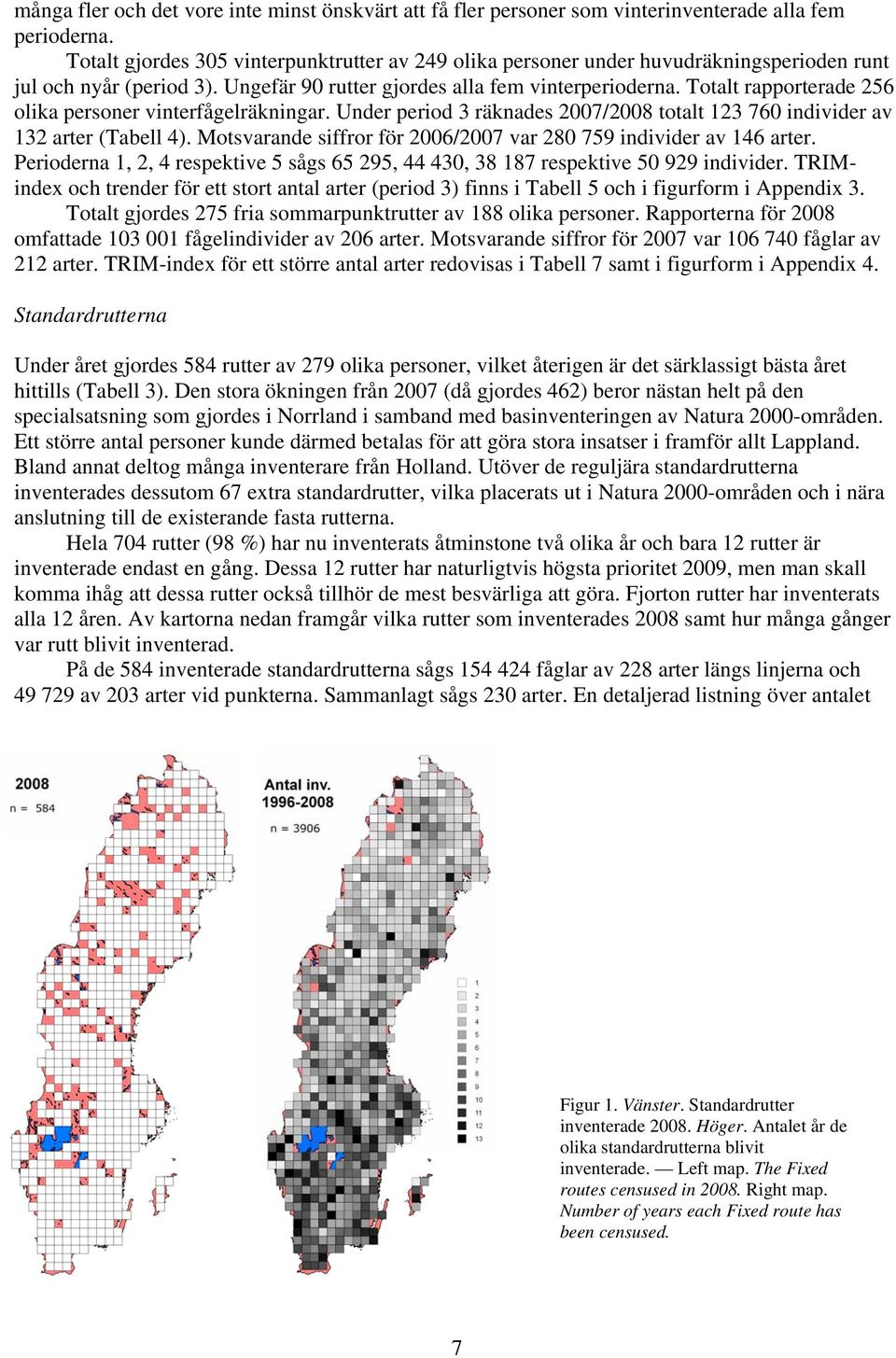 Totalt rapporterade 56 olika personer vinterfågelräkningar. Under period räknades 7/8 totalt 76 individer av arter (Tabell 4). Motsvarande siffror för 6/7 var 8 759 individer av 46 arter.