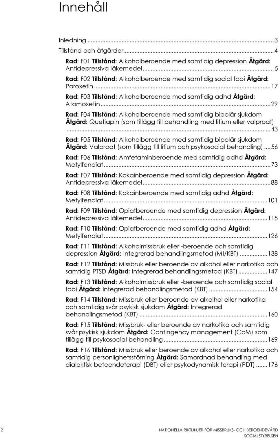 .. 29 Rad: F04 Tillstånd: Alkoholberoende med samtidig bipolär sjukdom Åtgärd: Quetiapin (som tillägg till behandling med litium eller valproat).