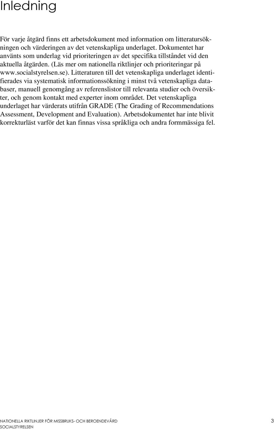 Litteraturen till det vetenskapliga underlaget identifierades via systematisk informationssökning i minst två vetenskapliga databaser, manuell genomgång av referenslistor till relevanta studier och