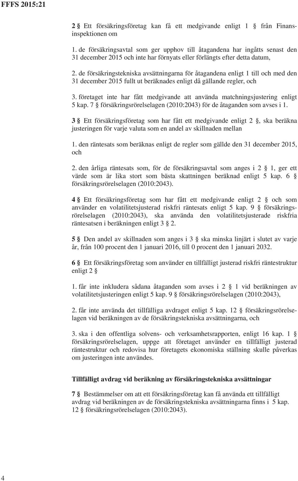 de försäkringstekniska avsättningarna för åtagandena enligt 1 till och med den 31 december 2015 fullt ut beräknades enligt då gällande regler, och 3.