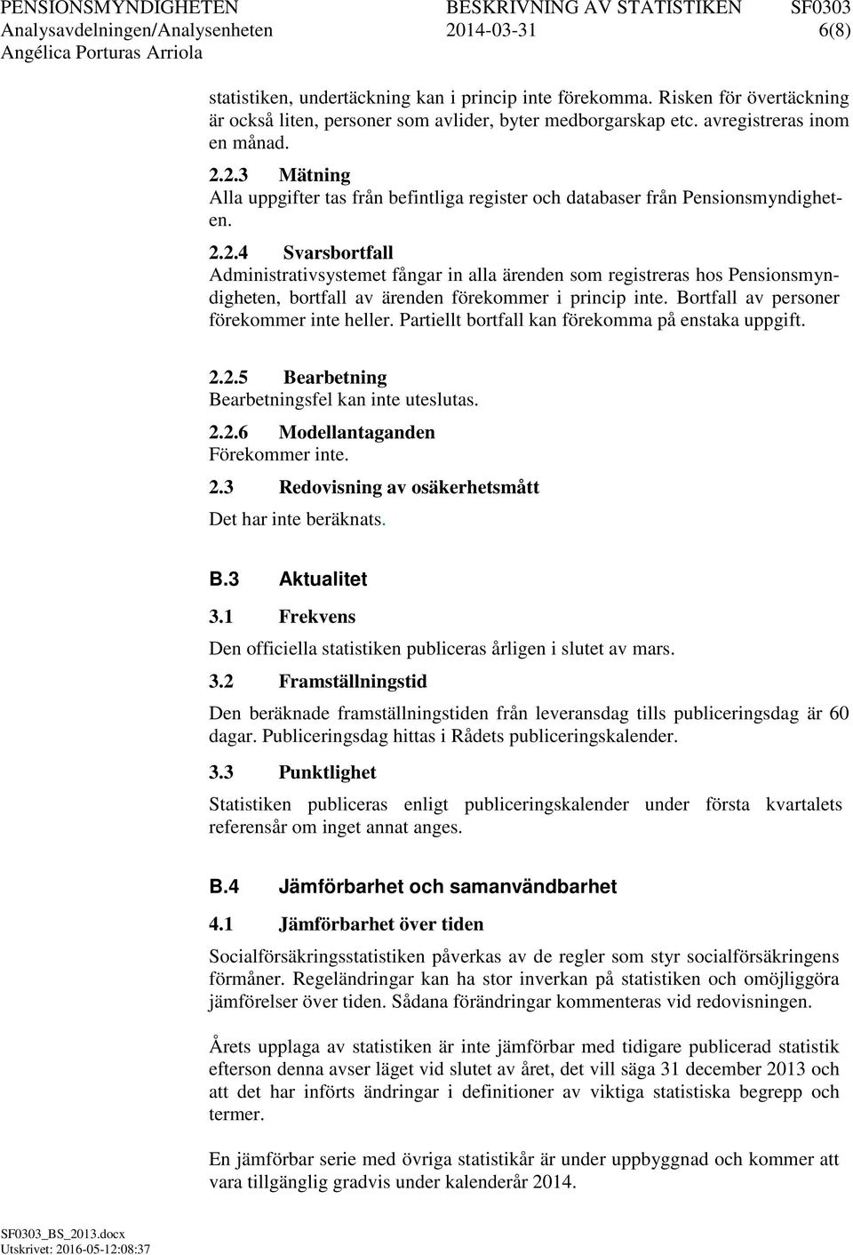 Bortfall av personer förekommer inte heller. Partiellt bortfall kan förekomma på enstaka uppgift. 2.2.5 Bearbetning Bearbetningsfel kan inte uteslutas. 2.2.6 Modellantaganden Förekommer inte. 2.3 Redovisning av osäkerhetsmått Det har inte beräknats.