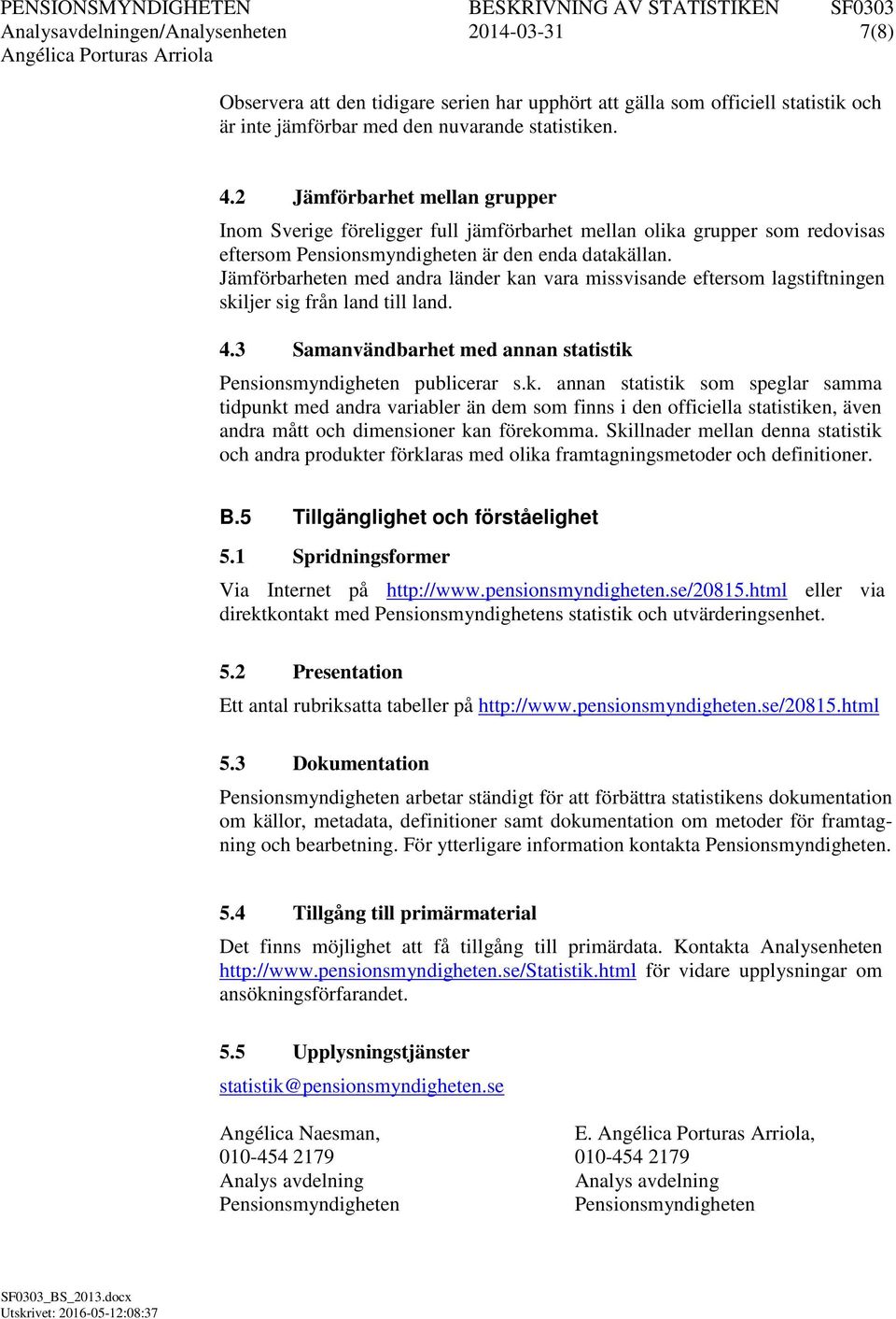 Jämförbarheten med andra länder kan vara missvisande eftersom lagstiftningen skiljer sig från land till land. 4.3 Samanvändbarhet med annan statistik Pensionsmyndigheten publicerar s.k. annan statistik som speglar samma tidpunkt med andra variabler än dem som finns i den officiella statistiken, även andra mått och dimensioner kan förekomma.