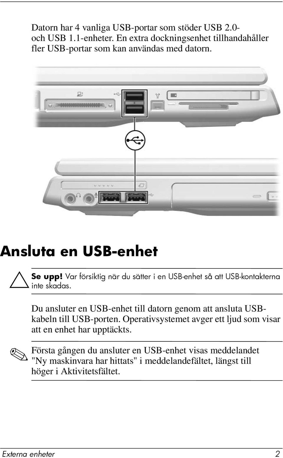 Var försiktig när du sätter i en USB-enhet så att USB-kontakterna inte skadas.
