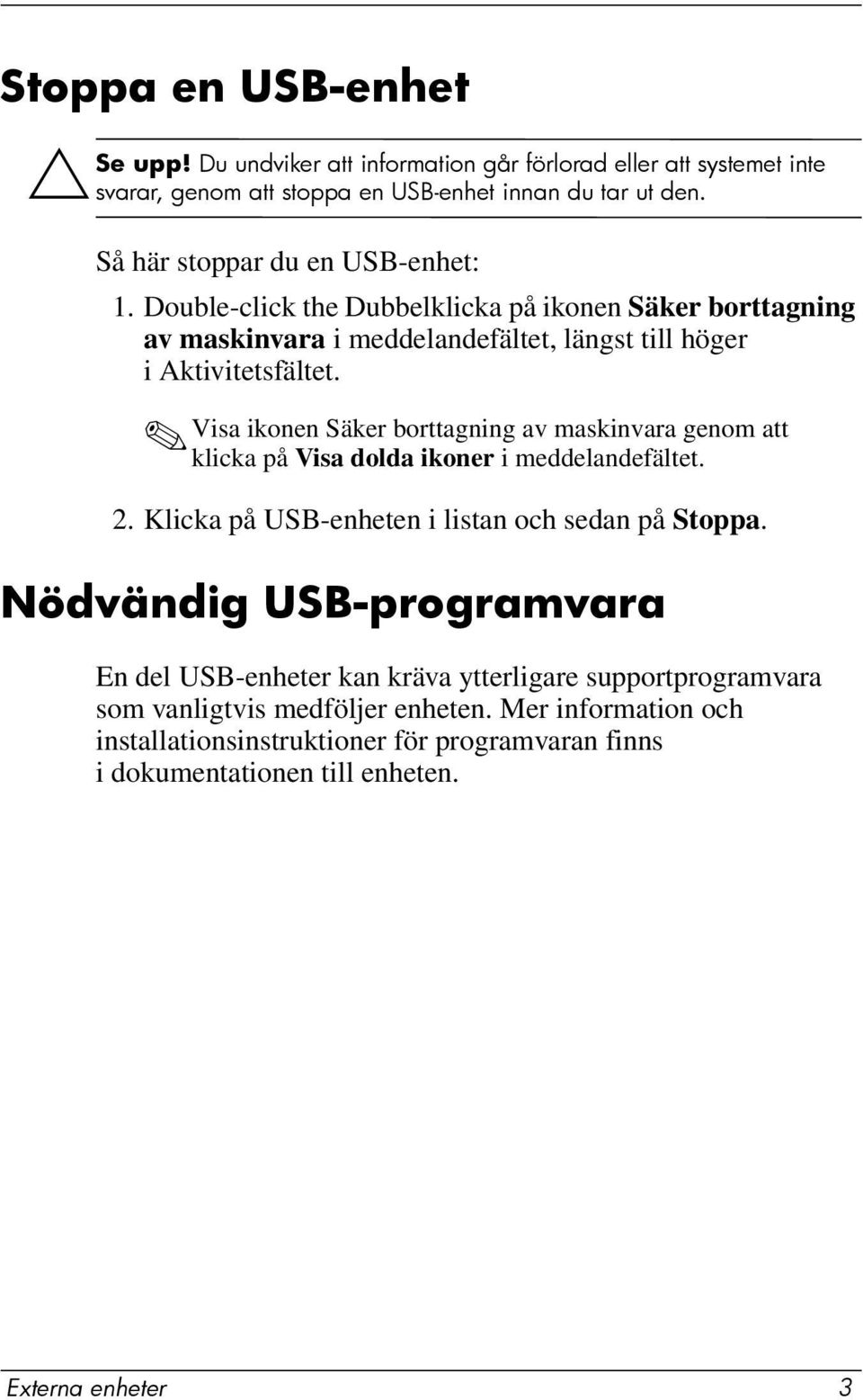 Visa ikonen Säker borttagning av maskinvara genom att klicka på Visa dolda ikoner i meddelandefältet. 2. Klicka på USB-enheten i listan och sedan på Stoppa.