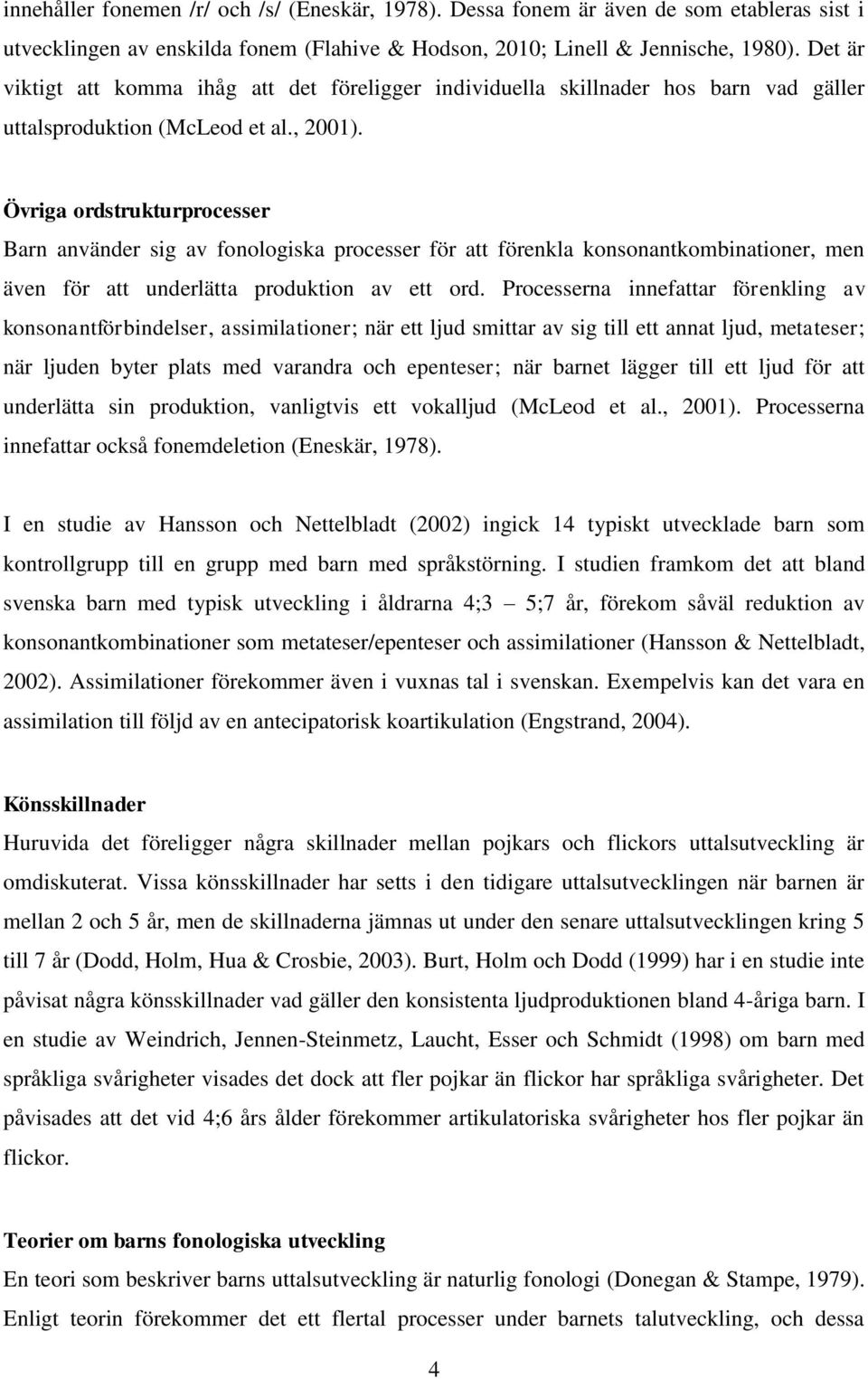 Övriga ordstrukturprocesser Barn använder sig av fonologiska processer för att förenkla konsonantkombinationer, men även för att underlätta produktion av ett ord.