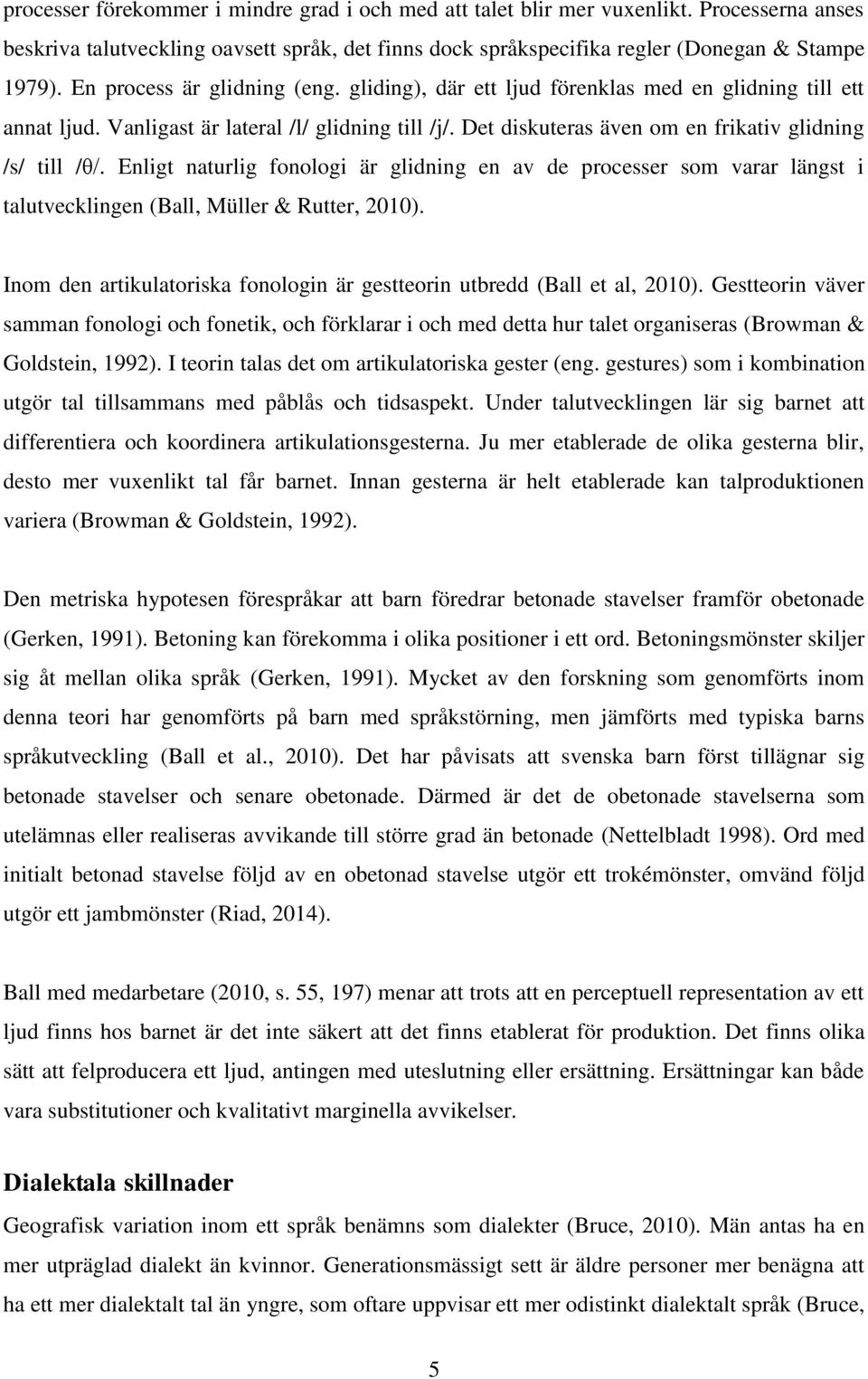 Enligt naturlig fonologi är glidning en av de processer som varar längst i talutvecklingen (Ball, Müller & Rutter, 2010). Inom den artikulatoriska fonologin är gestteorin utbredd (Ball et al, 2010).