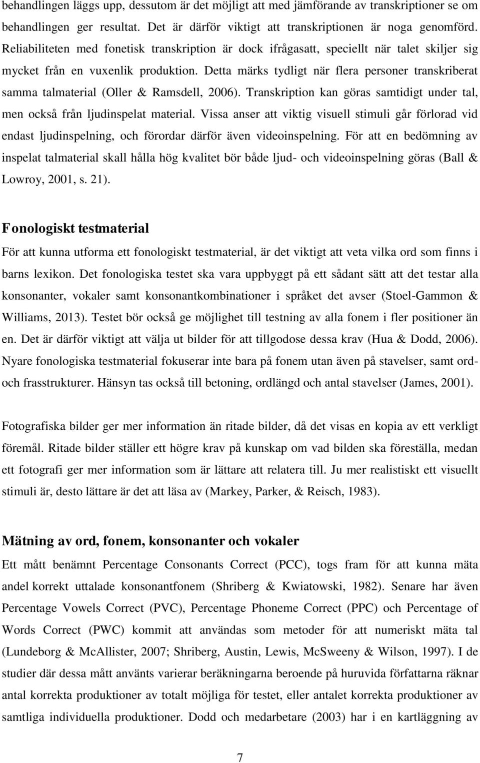 Detta märks tydligt när flera personer transkriberat samma talmaterial (Oller & Ramsdell, 2006). Transkription kan göras samtidigt under tal, men också från ljudinspelat material.