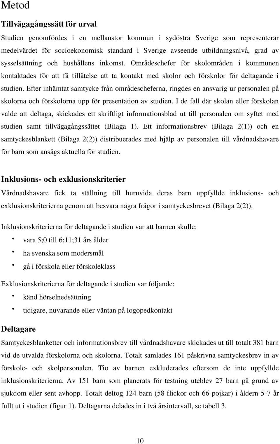 Efter inhämtat samtycke från områdescheferna, ringdes en ansvarig ur personalen på skolorna och förskolorna upp för presentation av studien.
