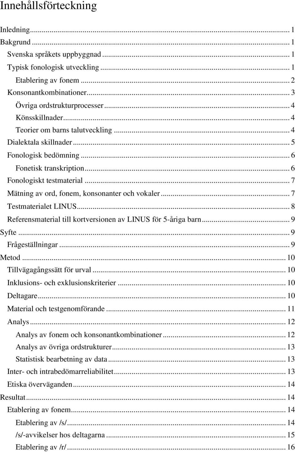 .. 7 Mätning av ord, fonem, konsonanter och vokaler... 7 Testmaterialet LINUS... 8 Referensmaterial till kortversionen av LINUS för 5-åriga barn... 9 Syfte... 9 Frågeställningar... 9 Metod.