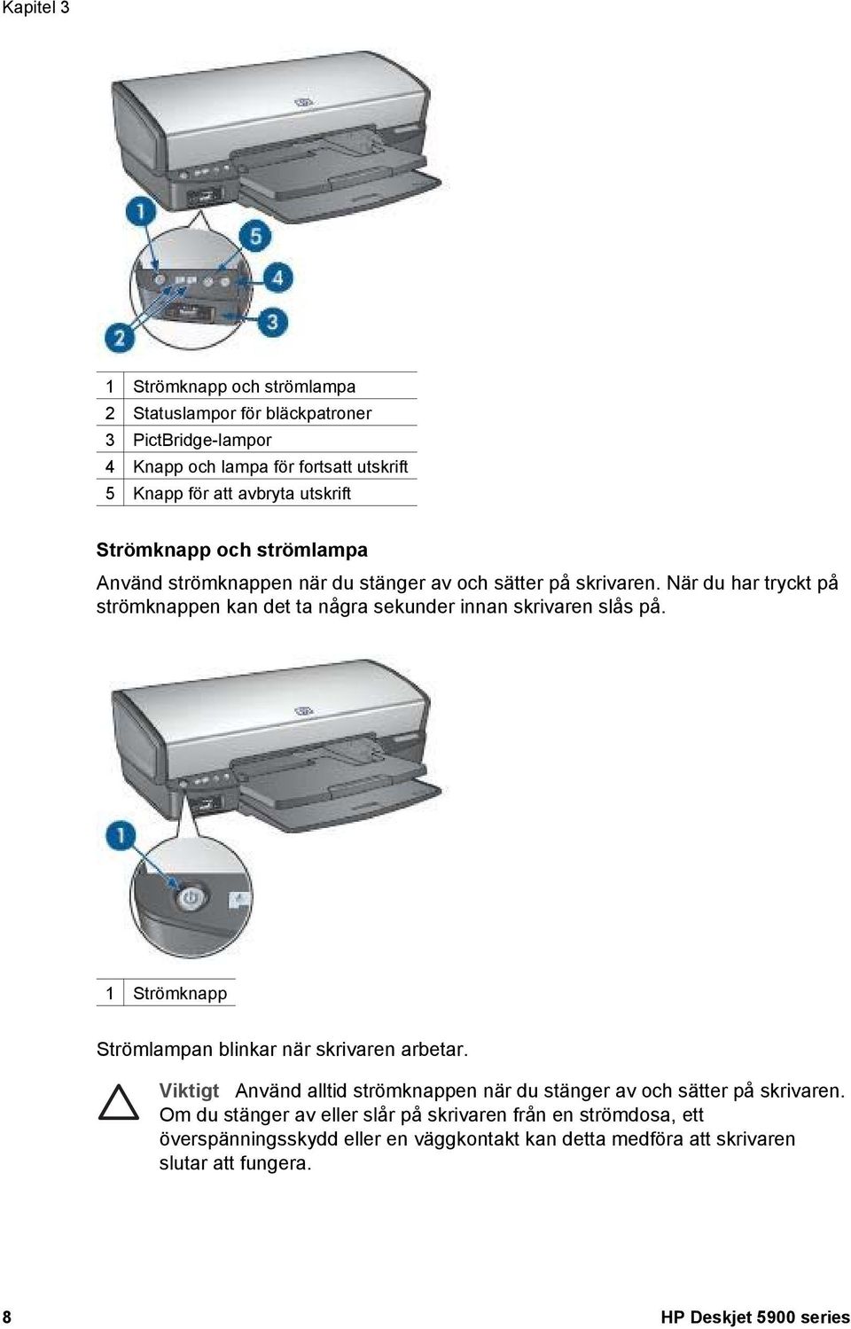 När du har tryckt på strömknappen kan det ta några sekunder innan skrivaren slås på. 1 Strömknapp Strömlampan blinkar när skrivaren arbetar.