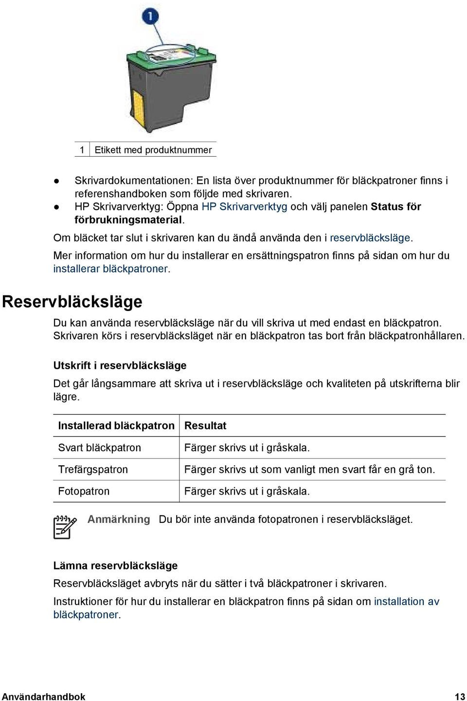 Mer information om hur du installerar en ersättningspatron finns på sidan om hur du installerar bläckpatroner.