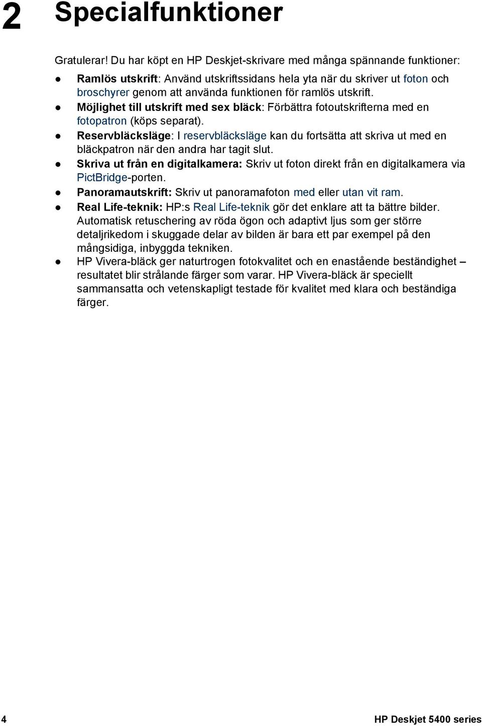 utskrift. Möjlighet till utskrift med sex bläck: Förbättra fotoutskrifterna med en fotopatron (köps separat).