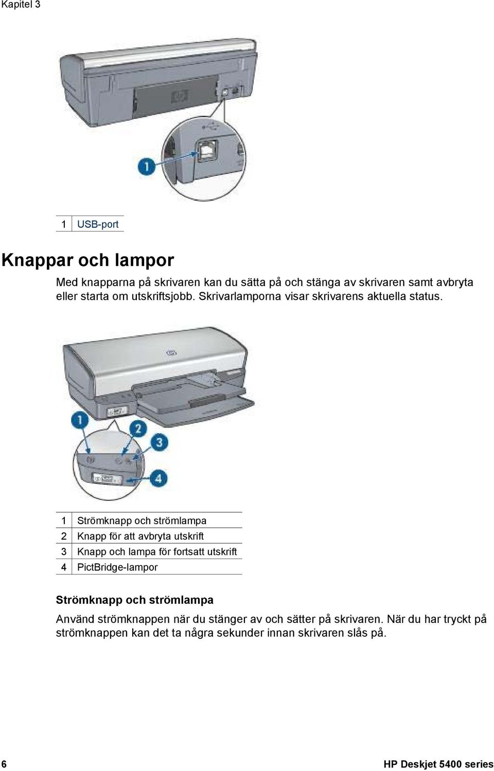 1 Strömknapp och strömlampa 2 Knapp för att avbryta utskrift 3 Knapp och lampa för fortsatt utskrift 4 PictBridge-lampor