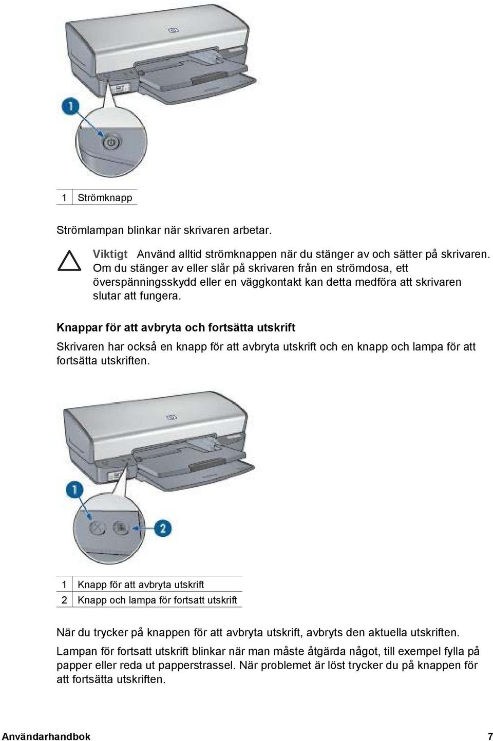 Knappar för att avbryta och fortsätta utskrift Skrivaren har också en knapp för att avbryta utskrift och en knapp och lampa för att fortsätta utskriften.