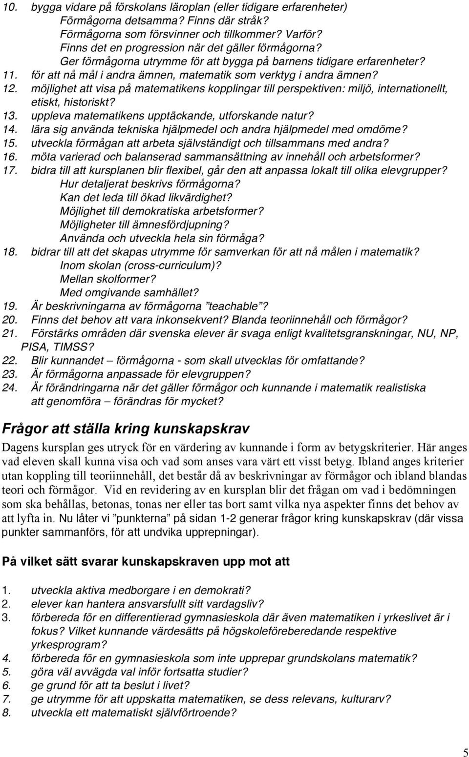 möjlighet att visa på matematikens kopplingar till perspektiven: miljö, internationellt, etiskt, historiskt? 13. uppleva matematikens upptäckande, utforskande natur? 14.