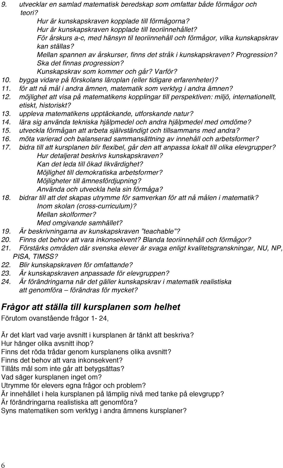 Kunskapskrav som kommer och går? Varför? 10. bygga vidare på förskolans läroplan (eller tidigare erfarenheter)? 11. för att nå mål i andra ämnen, matematik som verktyg i andra ämnen? 12.