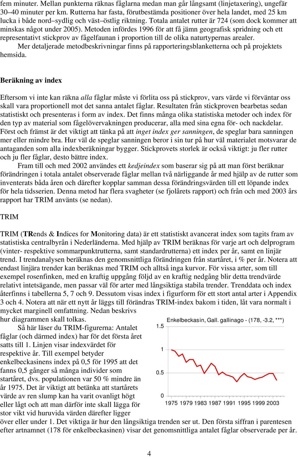 Metoden infördes 996 för att få jämn geografisk spridning och ett representativt stickprov av fågelfaunan i proportion till de olika naturtypernas arealer.