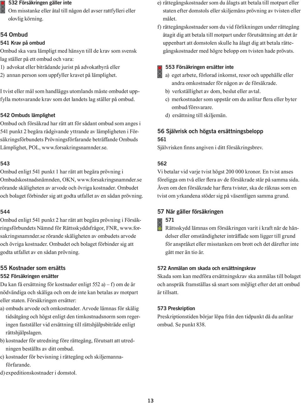 uppfyller kravet på lämplighet. I tvist eller mål som handläggs utomlands måste ombudet uppfylla motsvarande krav som det landets lag ställer på ombud.