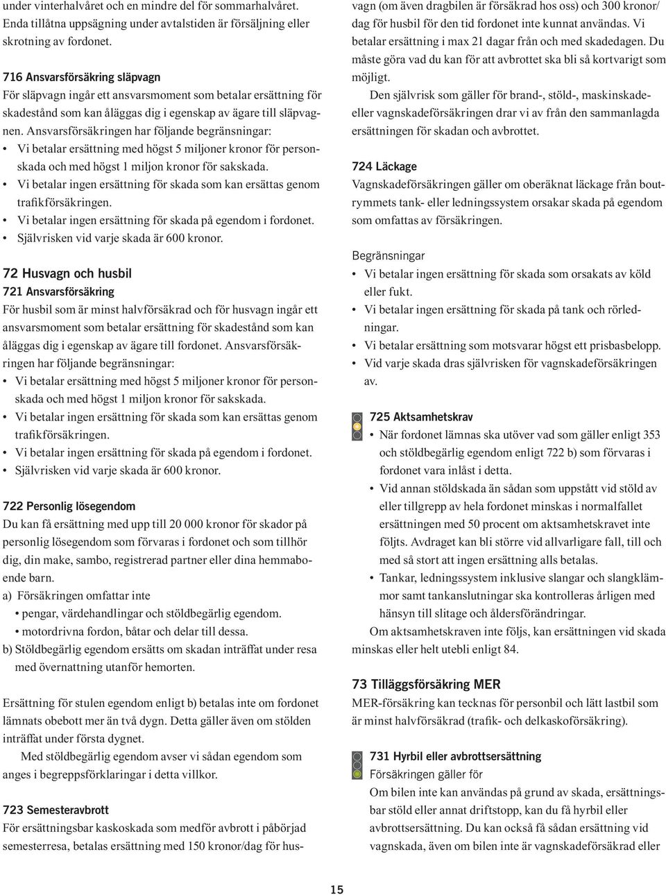 Ansvarsförsäkringen har följande begränsningar: Vi betalar ersättning med högst 5 miljoner kronor för personskada och med högst 1 miljon kronor för sakskada.