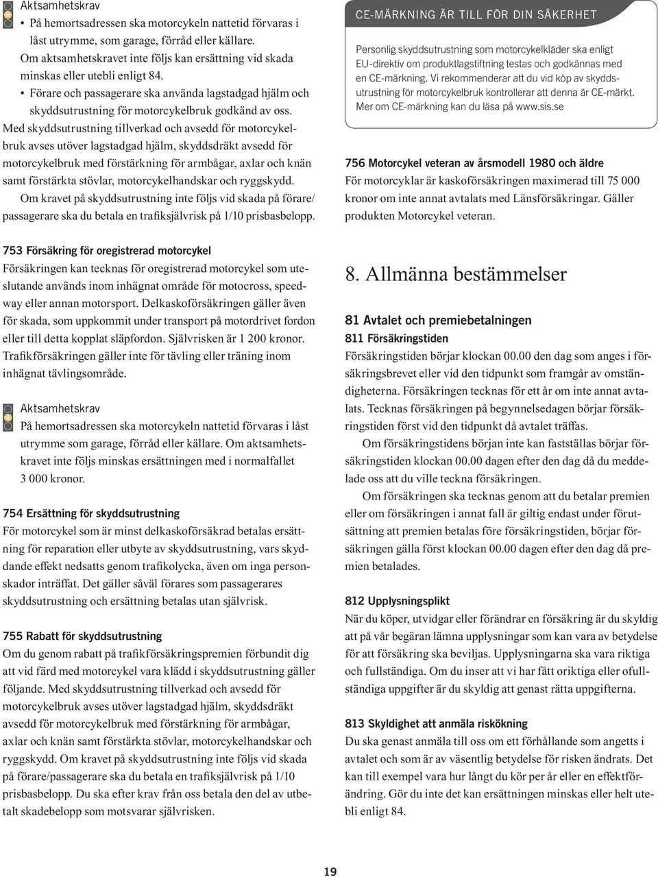 Med skyddsutrustning tillverkad och avsedd för motorcykelbruk avses utöver lagstadgad hjälm, skyddsdräkt avsedd för motorcykelbruk med förstärkning för armbågar, axlar och knän samt förstärkta