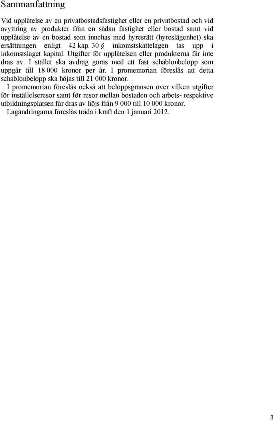 I stället ska avdrag göras med ett fast schablonbelopp som uppgår till 18 000 kronor per år. I promemorian föreslås att detta schablonbelopp ska höjas till 21 000 kronor.