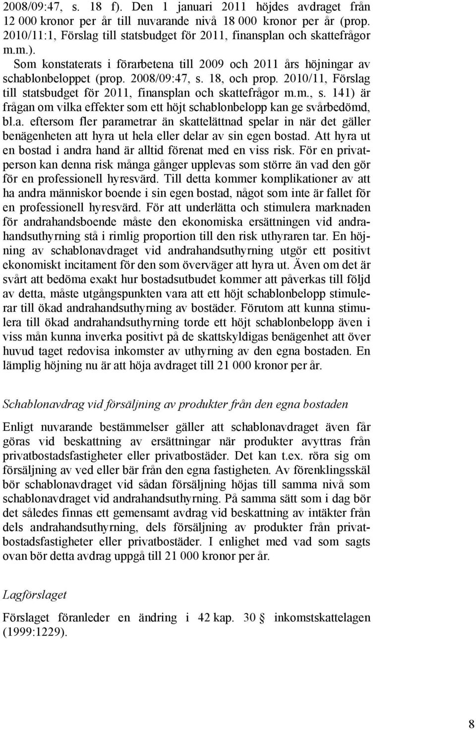 2010/11, Förslag till statsbudget för 2011, finansplan och skattefrågor m.m., s. 141) är frågan om vilka effekter som ett höjt schablonbelopp kan ge svårbedömd, bl.a. eftersom fler parametrar än skattelättnad spelar in när det gäller benägenheten att hyra ut hela eller delar av sin egen bostad.