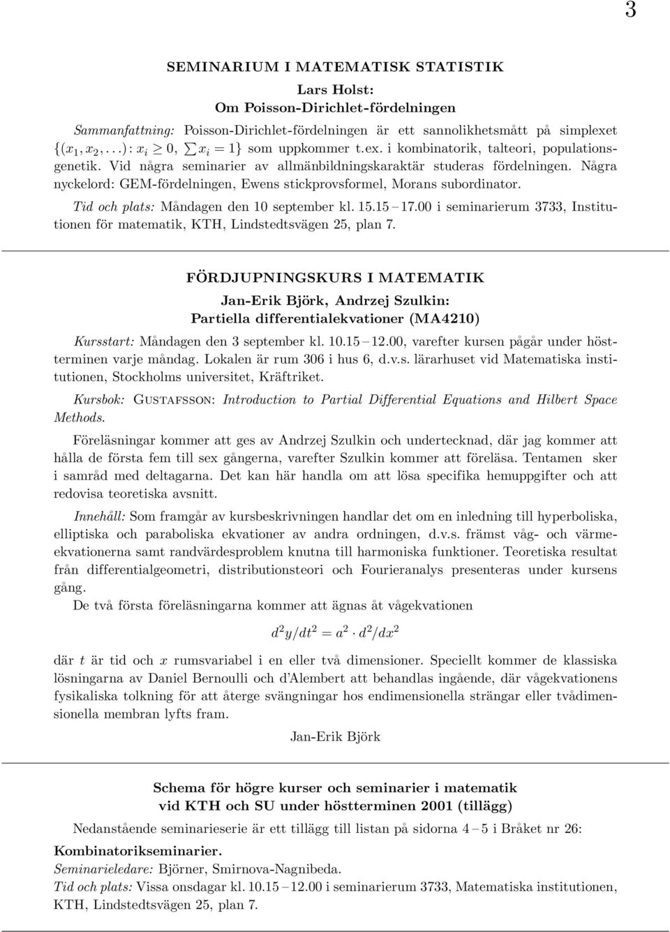 Na gra nyckelord: GEM-fördelningen, Ewens stickprovsformel, Morans subordinator. Tid och plats: Ma ndagen den 10 september kl. 15.15 17.