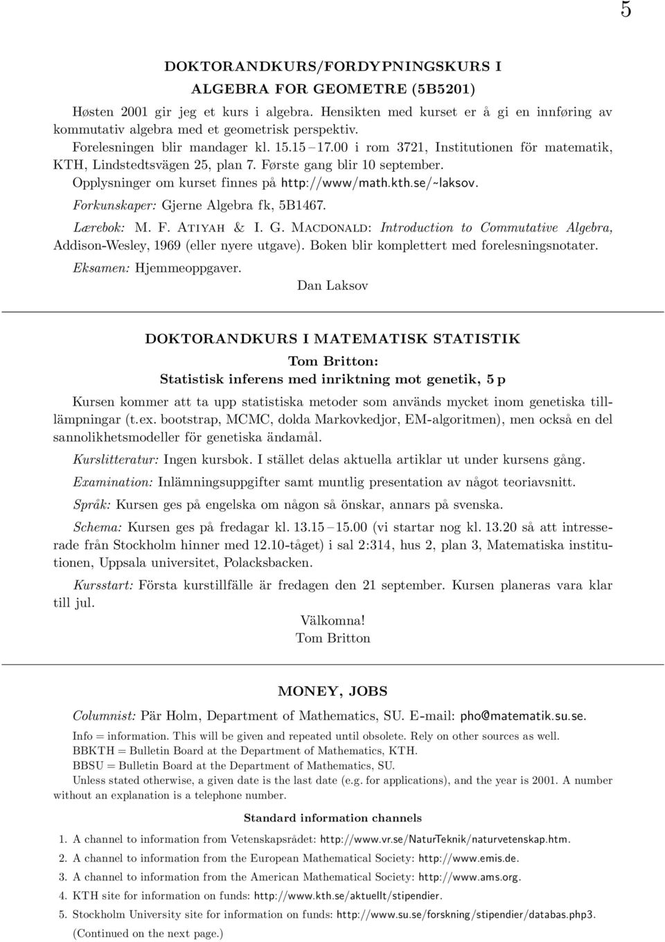 kth.se/ laksov. Forkunskaper: Gjerne Algebra fk, 5B1467. Lærebok: M. F. Atiyah & I. G. Macdonald: Introduction to Commutative Algebra, Addison-Wesley, 1969 (eller nyere utgave).