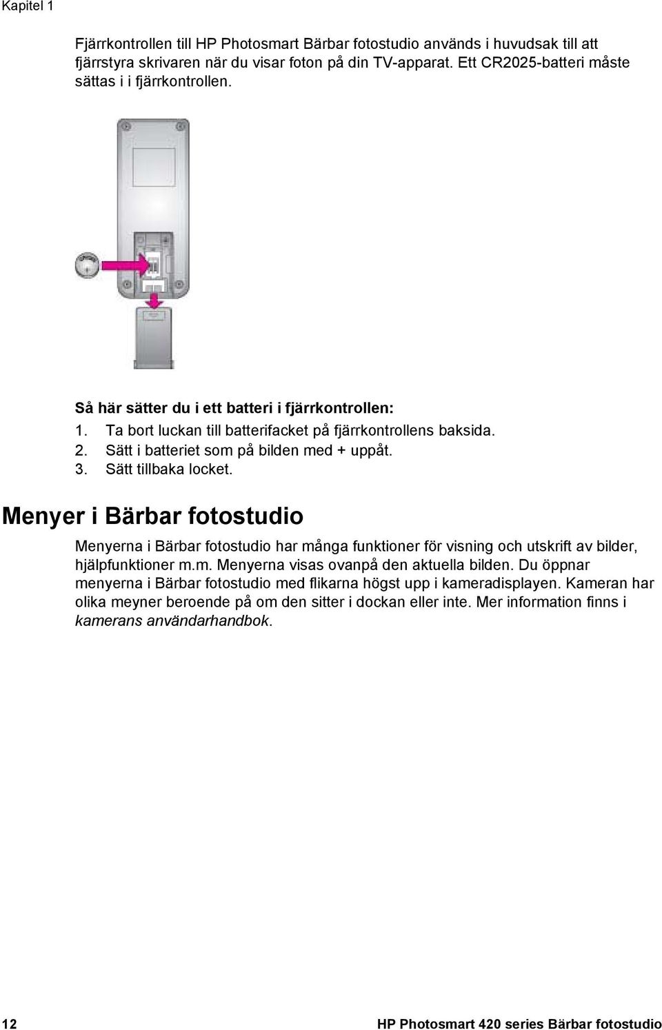 Sätt i batteriet som på bilden med + uppåt. 3. Sätt tillbaka locket. Menyer i Bärbar fotostudio Menyerna i Bärbar fotostudio har många funktioner för visning och utskrift av bilder, hjälpfunktioner m.