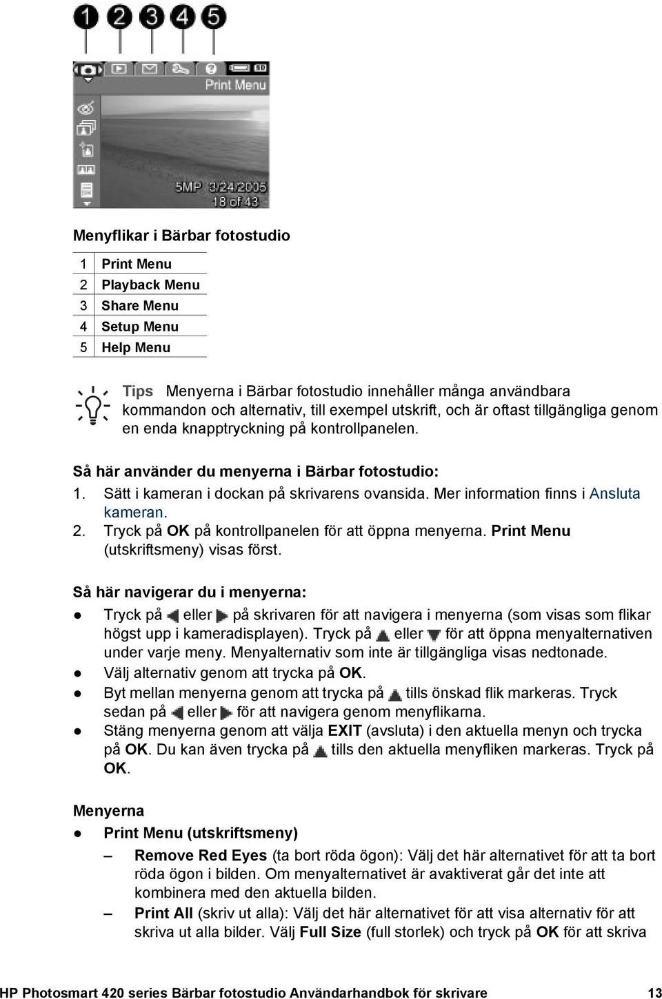Mer information finns i Ansluta kameran. 2. Tryck på OK på kontrollpanelen för att öppna menyerna. Print Menu (utskriftsmeny) visas först.