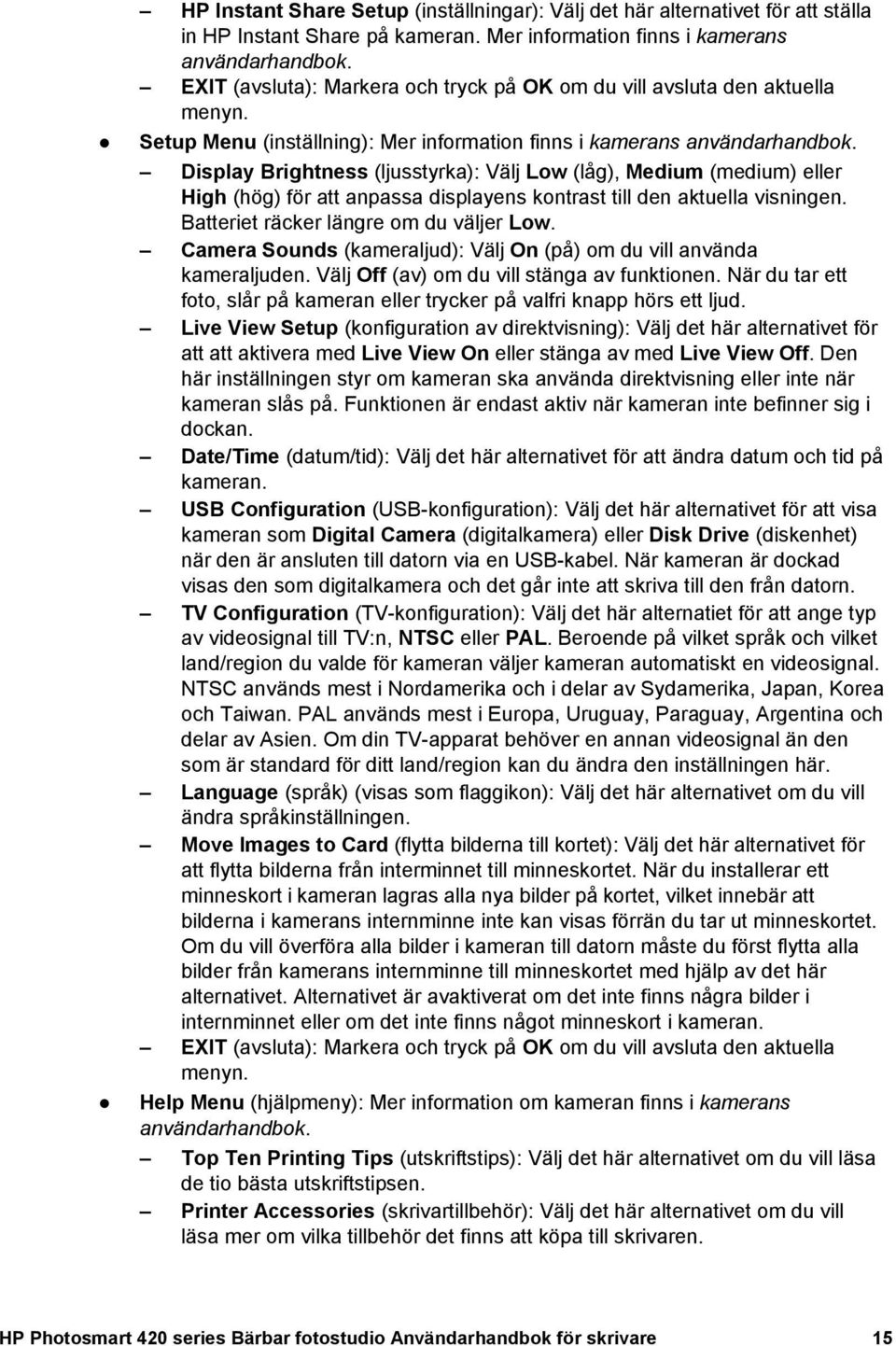 Display Brightness (ljusstyrka): Välj Low (låg), Medium (medium) eller High (hög) för att anpassa displayens kontrast till den aktuella visningen. Batteriet räcker längre om du väljer Low.