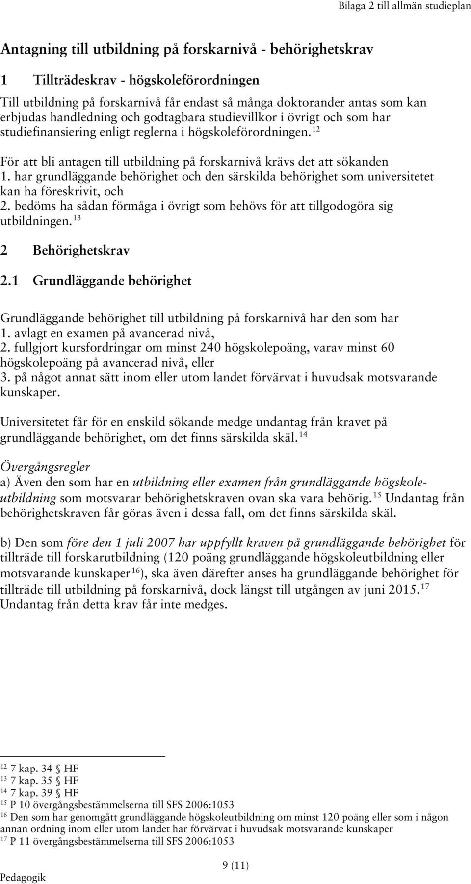 12 För att bli antagen till utbildning på forskarnivå krävs det att sökanden 1. har grundläggande behörighet och den särskilda behörighet som universitetet kan ha föreskrivit, och 2.