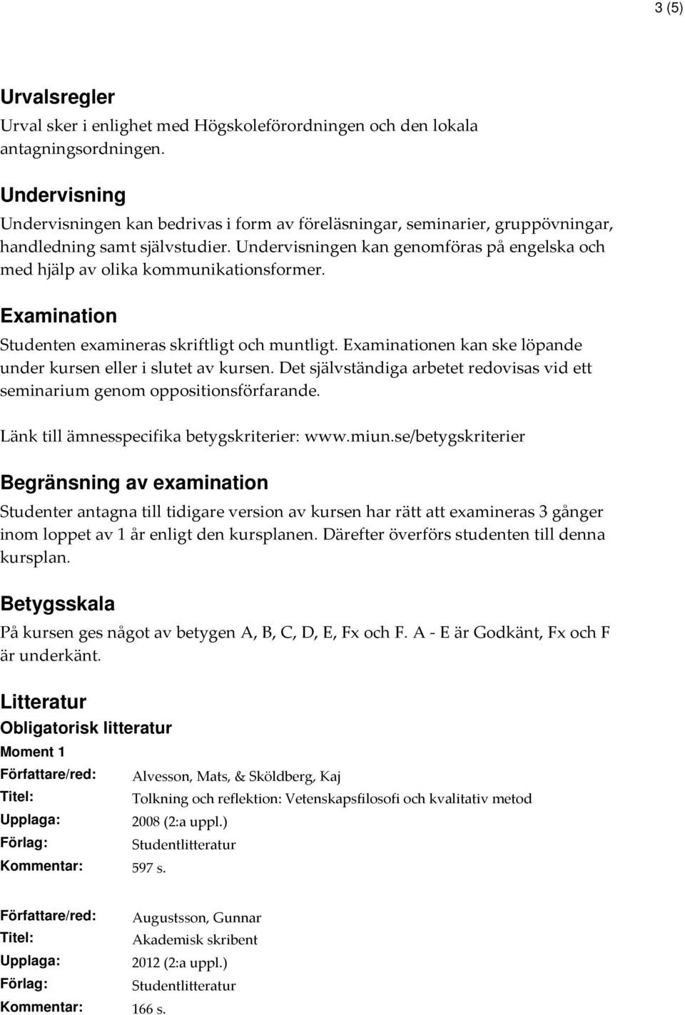 Undervisningen kan genomföras på engelska och med hjälp av olika kommunikationsformer. Examination Studenten examineras skriftligt och muntligt.