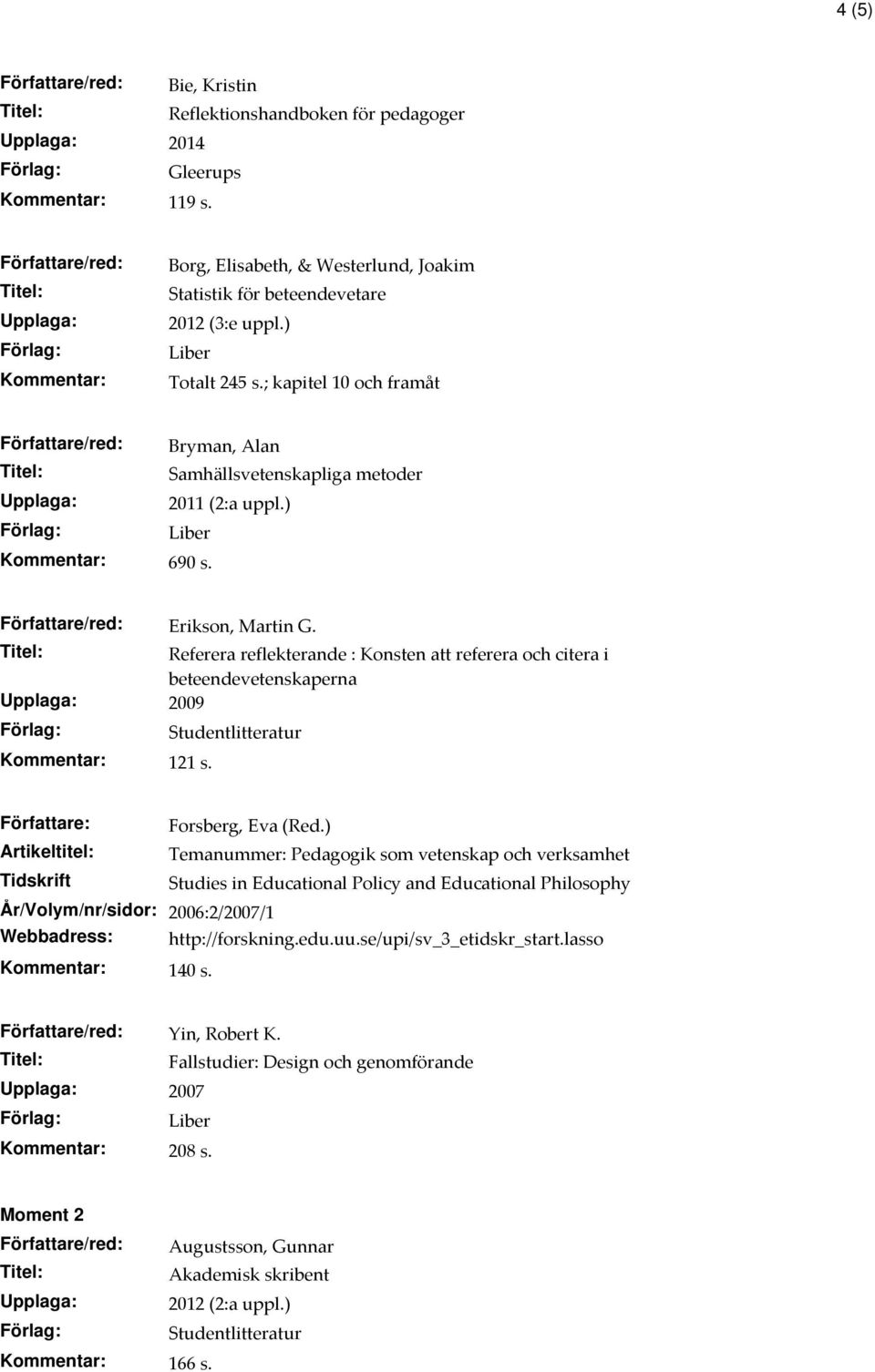 Referera reflekterande : Konsten att referera och citera i beteendevetenskaperna 2009 Kommentar: 121 s. Författare: Artikeltitel: Tidskrift Forsberg, Eva (Red.