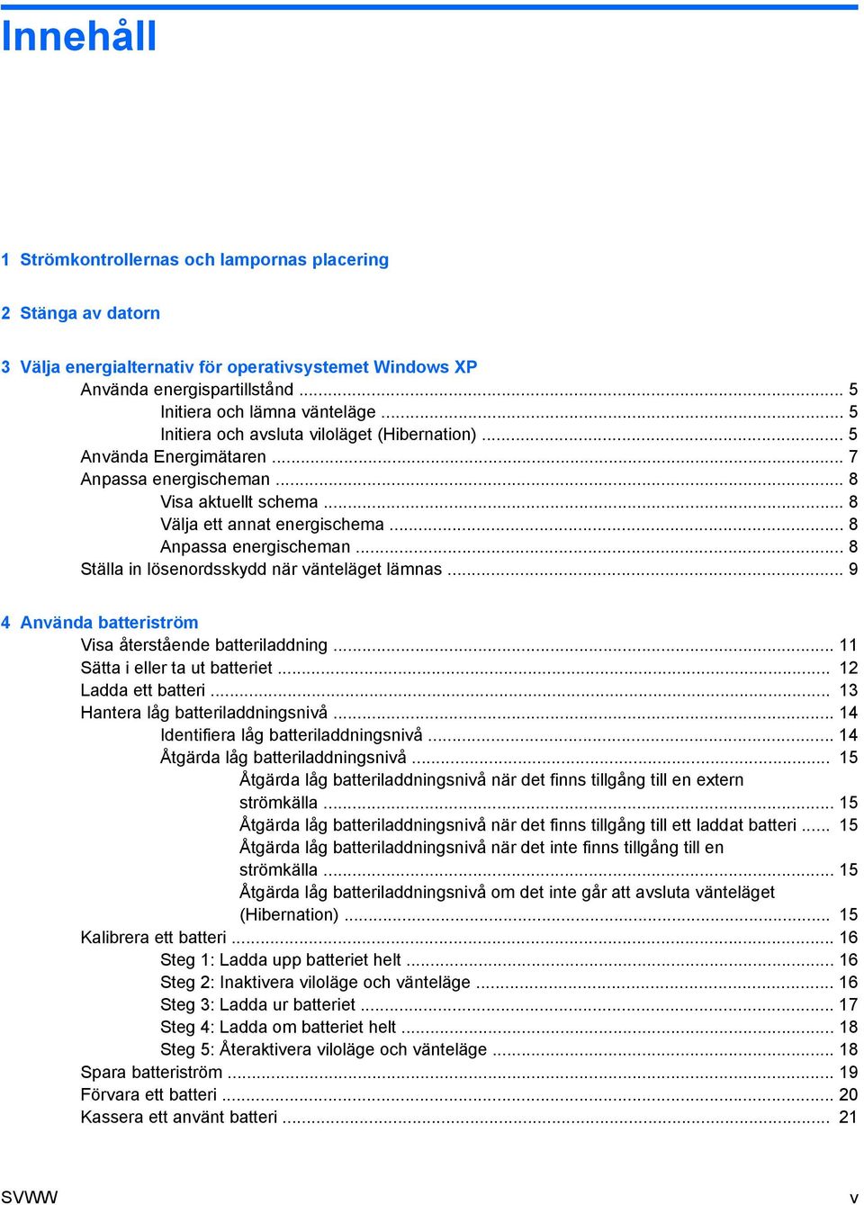 .. 8 Ställa in lösenordsskydd när vänteläget lämnas... 9 4 Använda batteriström Visa återstående batteriladdning... 11 Sätta i eller ta ut batteriet... 12 Ladda ett batteri.