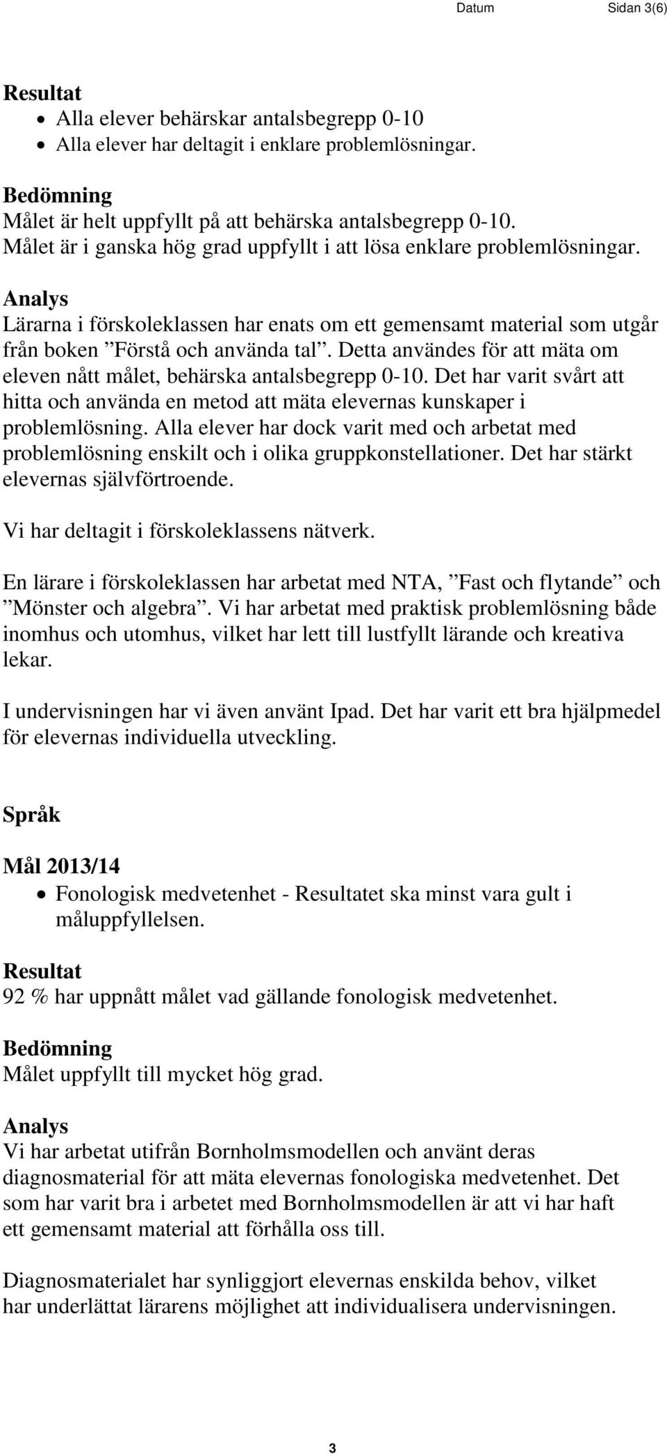 Detta användes för att mäta om eleven nått målet, behärska antalsbegrepp 0-10. Det har varit svårt att hitta och använda en metod att mäta elevernas kunskaper i problemlösning.