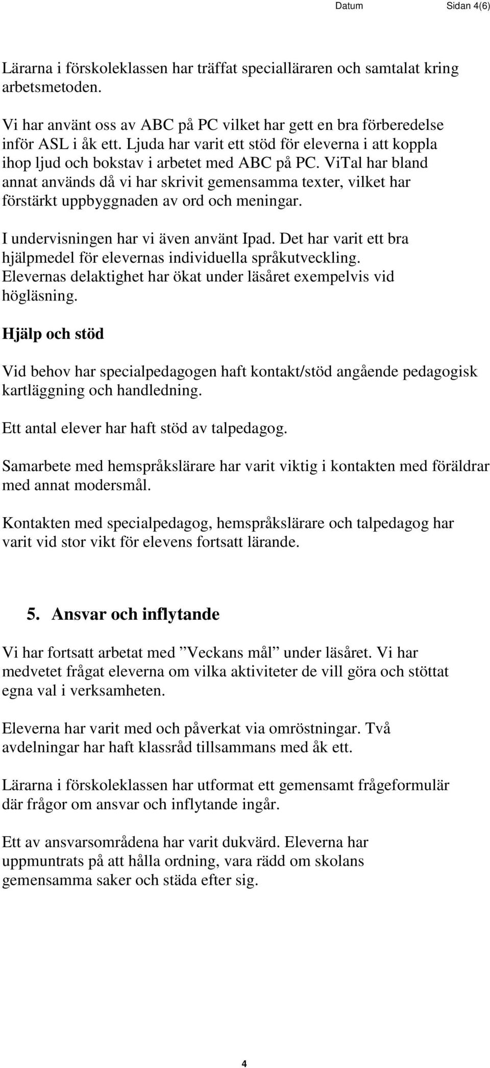 ViTal har bland annat används då vi har skrivit gemensamma texter, vilket har förstärkt uppbyggnaden av ord och meningar. I undervisningen har vi även använt Ipad.