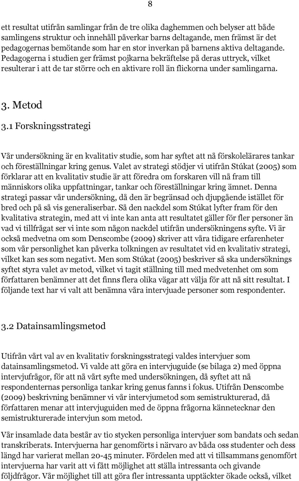 Pedagogerna i studien ger främst pojkarna bekräftelse på deras uttryck, vilket resulterar i att de tar större och en aktivare roll än flickorna under samlingarna. 3. Metod 3.