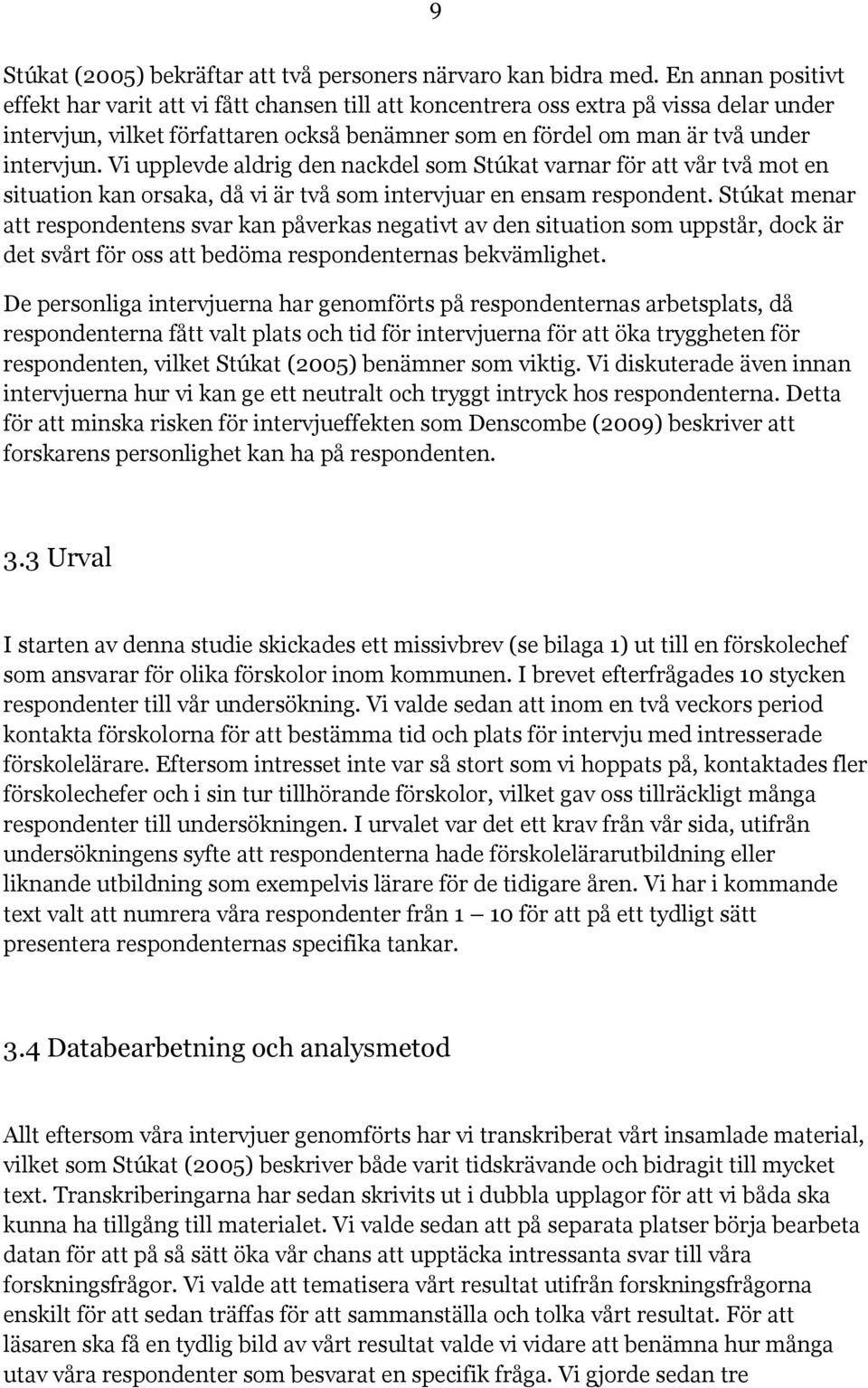 Vi upplevde aldrig den nackdel som Stúkat varnar för att vår två mot en situation kan orsaka, då vi är två som intervjuar en ensam respondent.