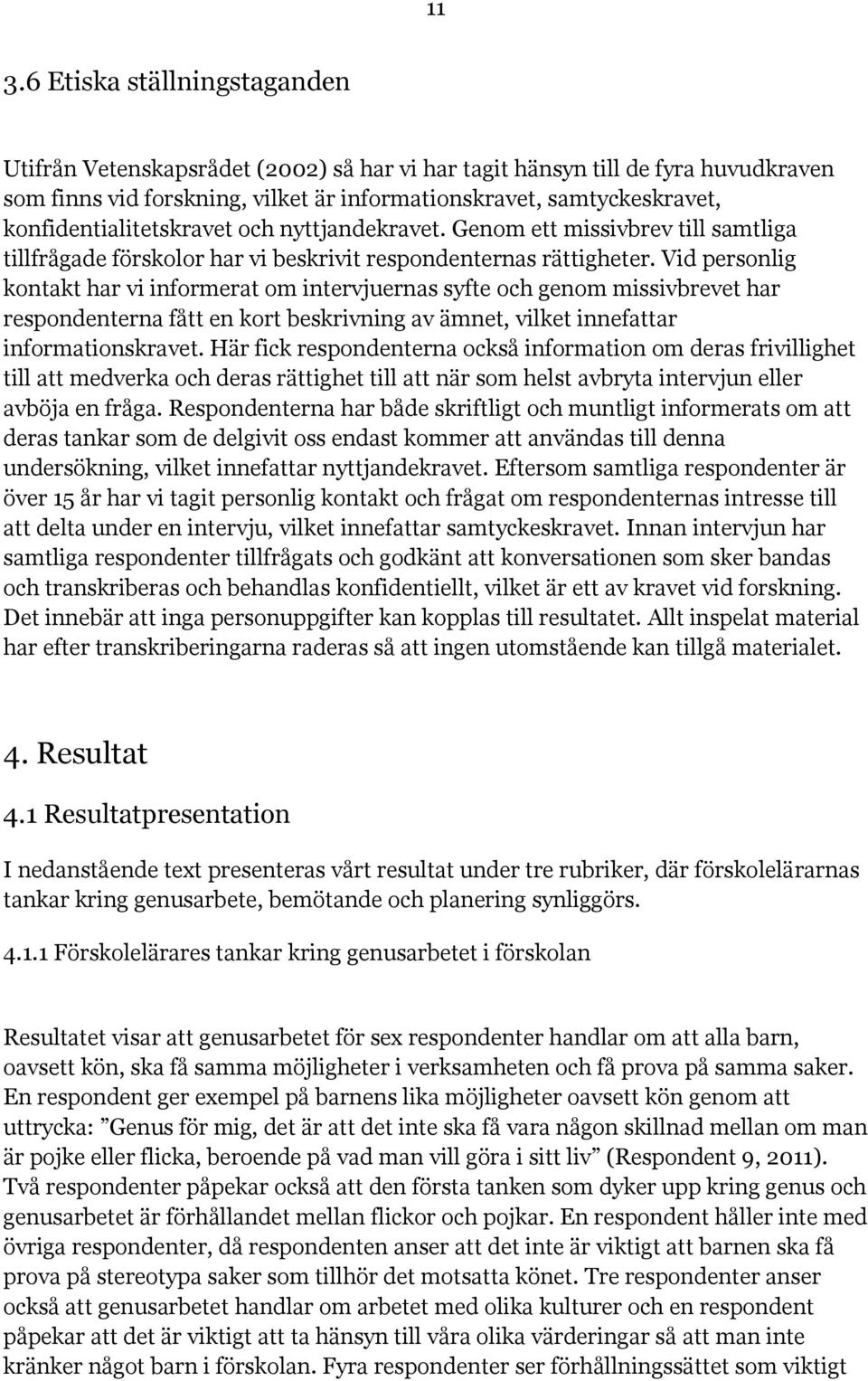 Vid personlig kontakt har vi informerat om intervjuernas syfte och genom missivbrevet har respondenterna fått en kort beskrivning av ämnet, vilket innefattar informationskravet.