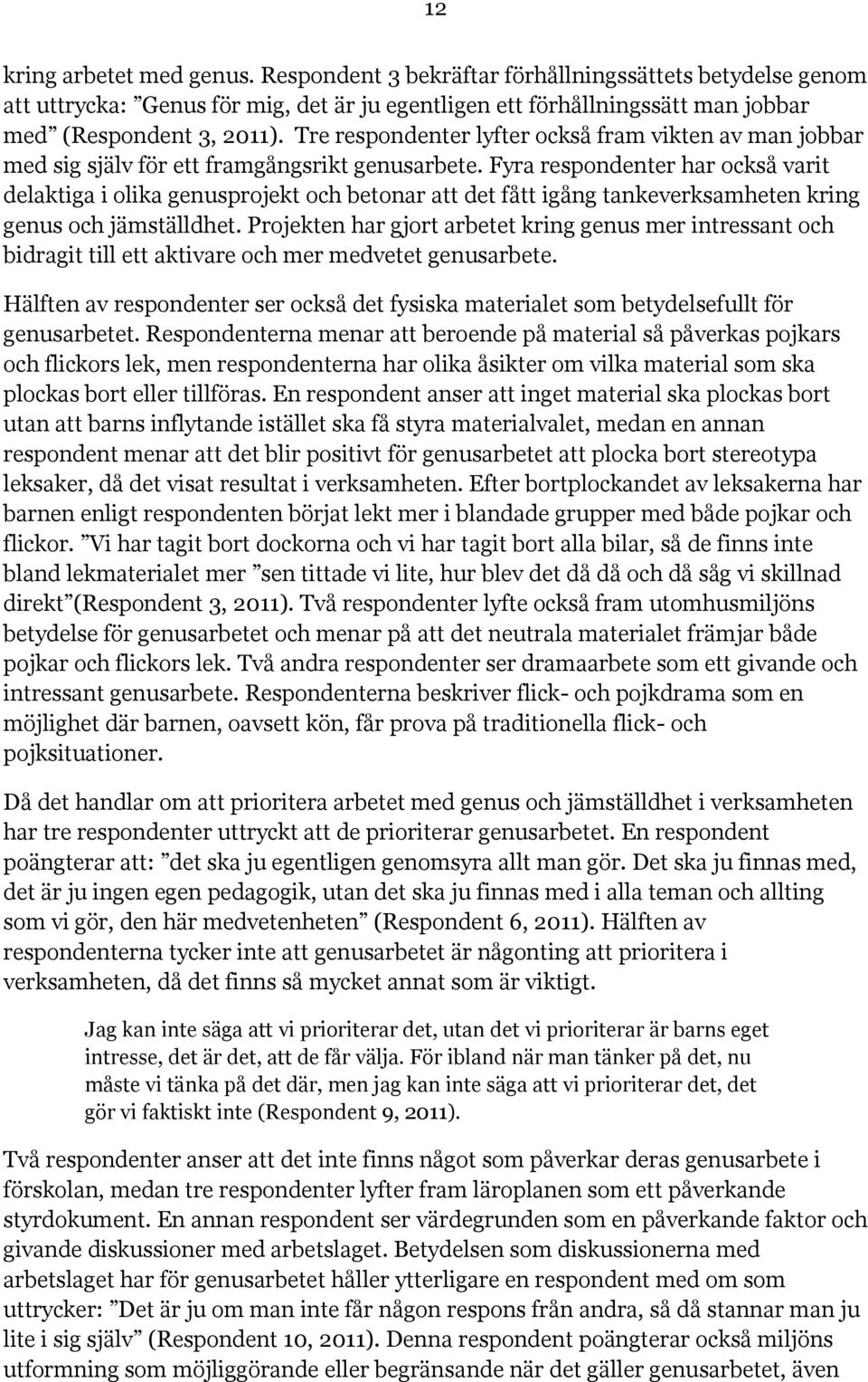 Fyra respondenter har också varit delaktiga i olika genusprojekt och betonar att det fått igång tankeverksamheten kring genus och jämställdhet.