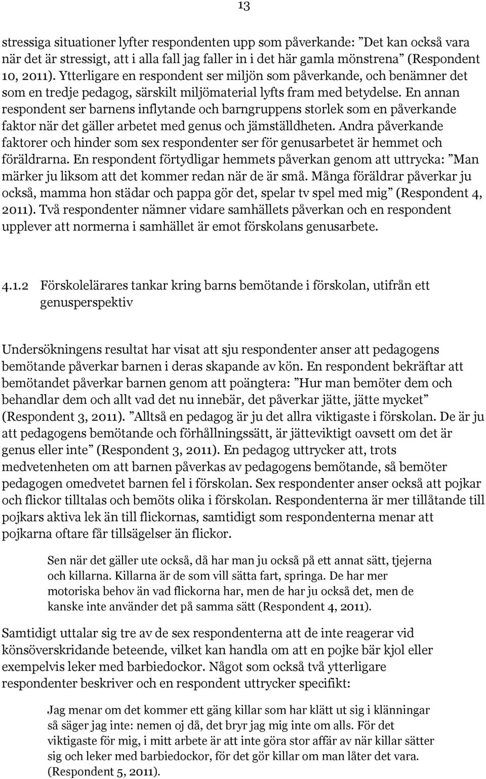 En annan respondent ser barnens inflytande och barngruppens storlek som en påverkande faktor när det gäller arbetet med genus och jämställdheten.