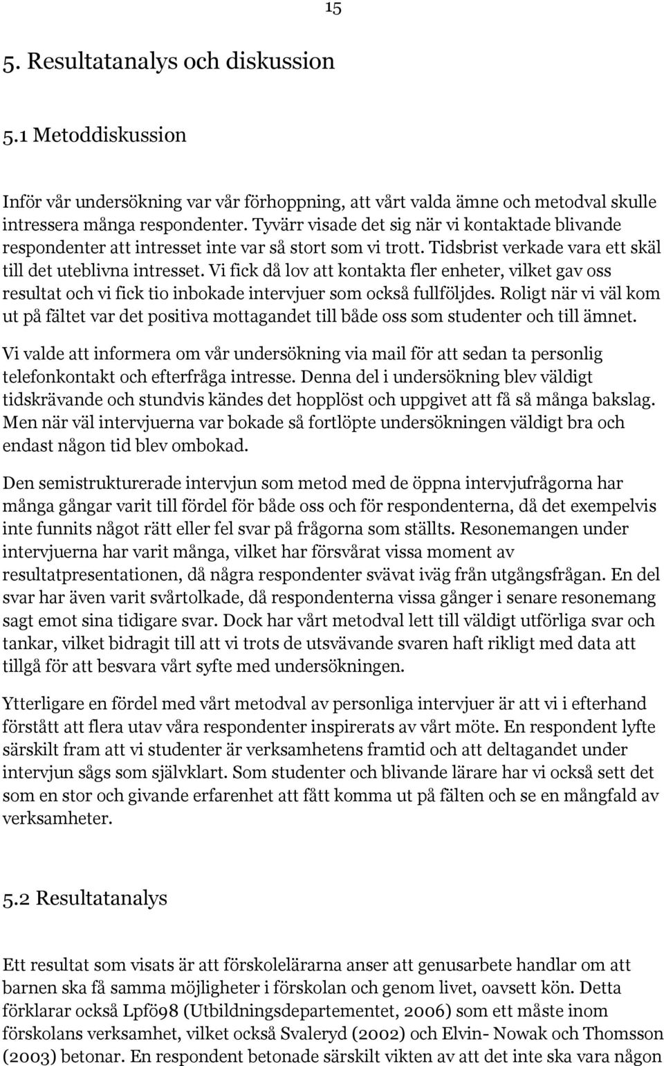 Vi fick då lov att kontakta fler enheter, vilket gav oss resultat och vi fick tio inbokade intervjuer som också fullföljdes.