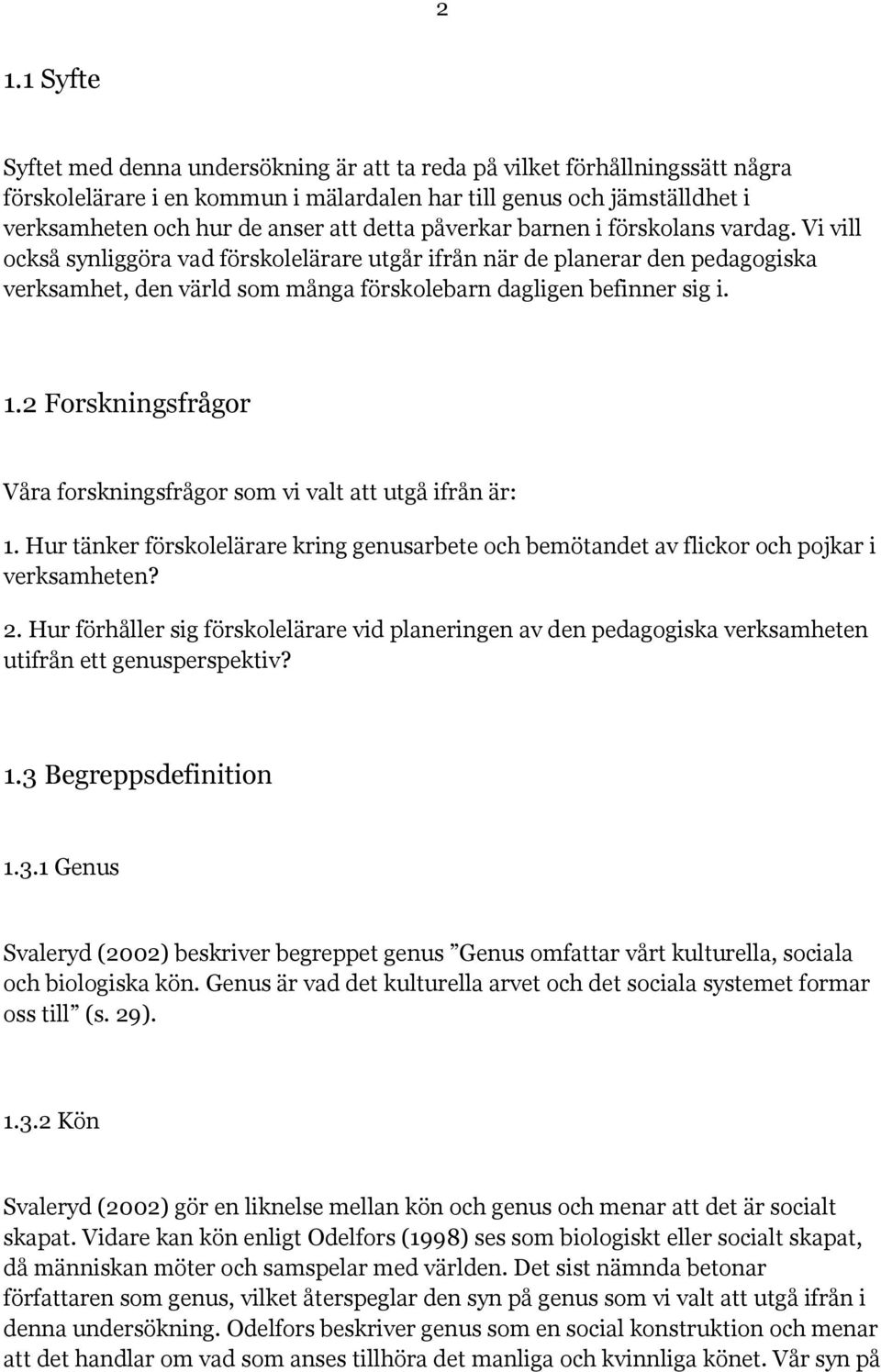 1.2 Forskningsfrågor Våra forskningsfrågor som vi valt att utgå ifrån är: 1. Hur tänker förskolelärare kring genusarbete och bemötandet av flickor och pojkar i verksamheten? 2.