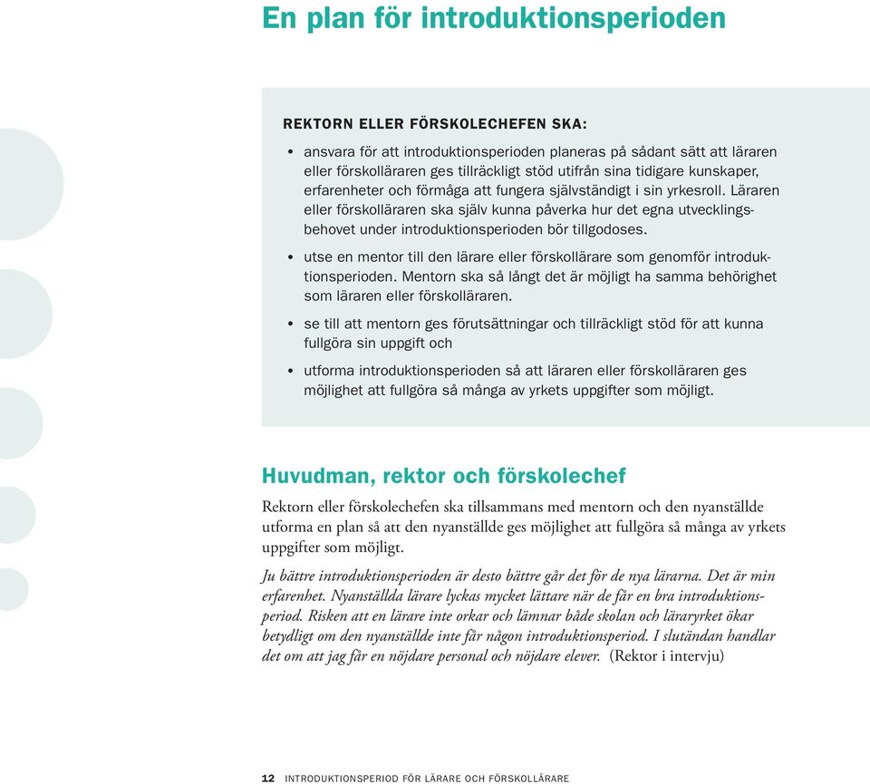 Läraren eller förskolläraren ska själv kunna påverka hur det egna utvecklingsbehovet under introduktionsperioden bör tillgodoses.