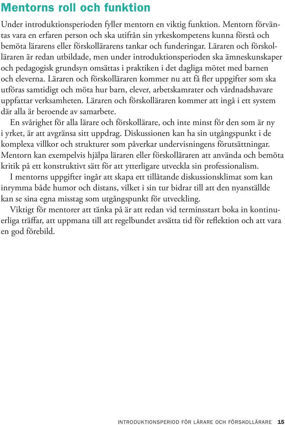 Läraren och förskolläraren är redan utbildade, men under introduktionsperioden ska ämneskunskaper och pedagogisk grundsyn omsättas i praktiken i det dagliga mötet med barnen och eleverna.