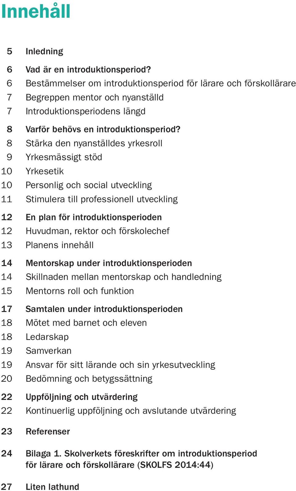 8 Stärka den nyanställdes yrkesroll 9 Yrkesmässigt stöd 10 Yrkesetik 10 Personlig och social utveckling 11 Stimulera till professionell utveckling 12 En plan för introduktionsperioden 12 Huvudman,